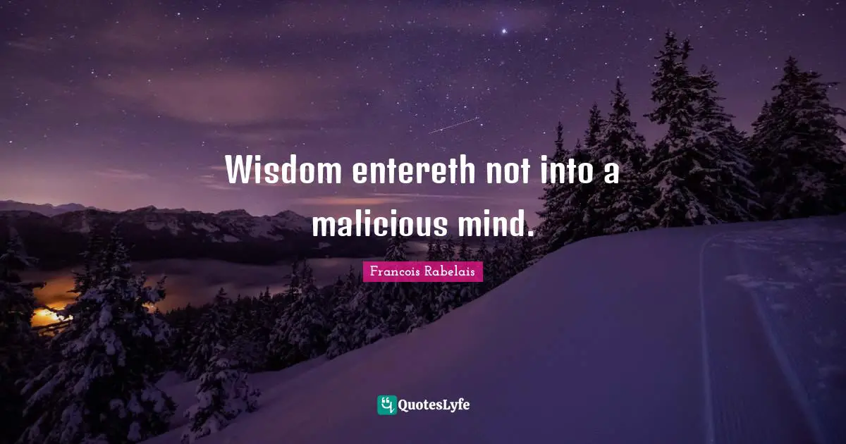 Wisdom entereth not into a malicious mind.