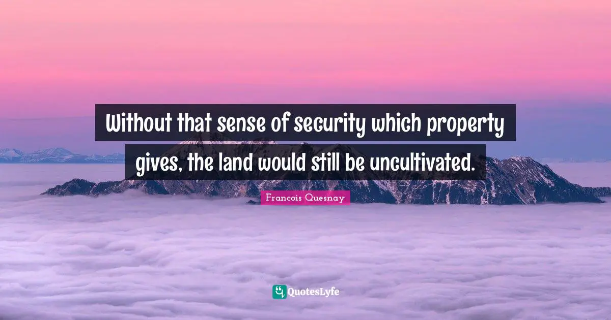 Without that sense of security which property gives, the land would still be uncultivated.