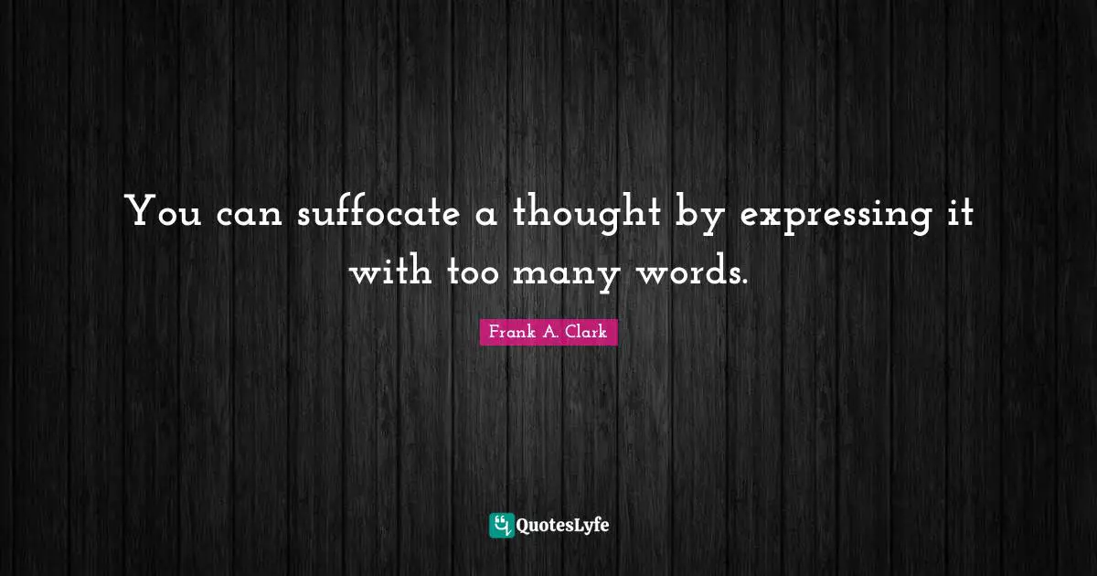 Frank A. Clark Quotes: "You can suffocate a thought by expressing it with too many words."