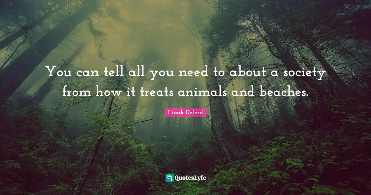 Treats Quotes: "You can tell all you need to about a society from how it treats animals and beaches."