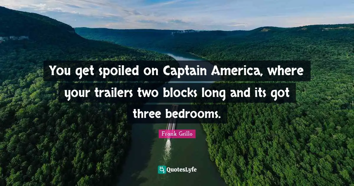 Trailers Quotes: "You get spoiled on Captain America, where your trailers two blocks long and its got three bedrooms."