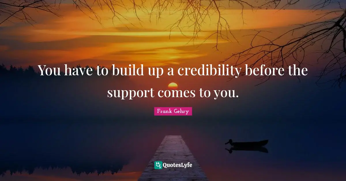 You have to build up a credibility before the support comes to you.