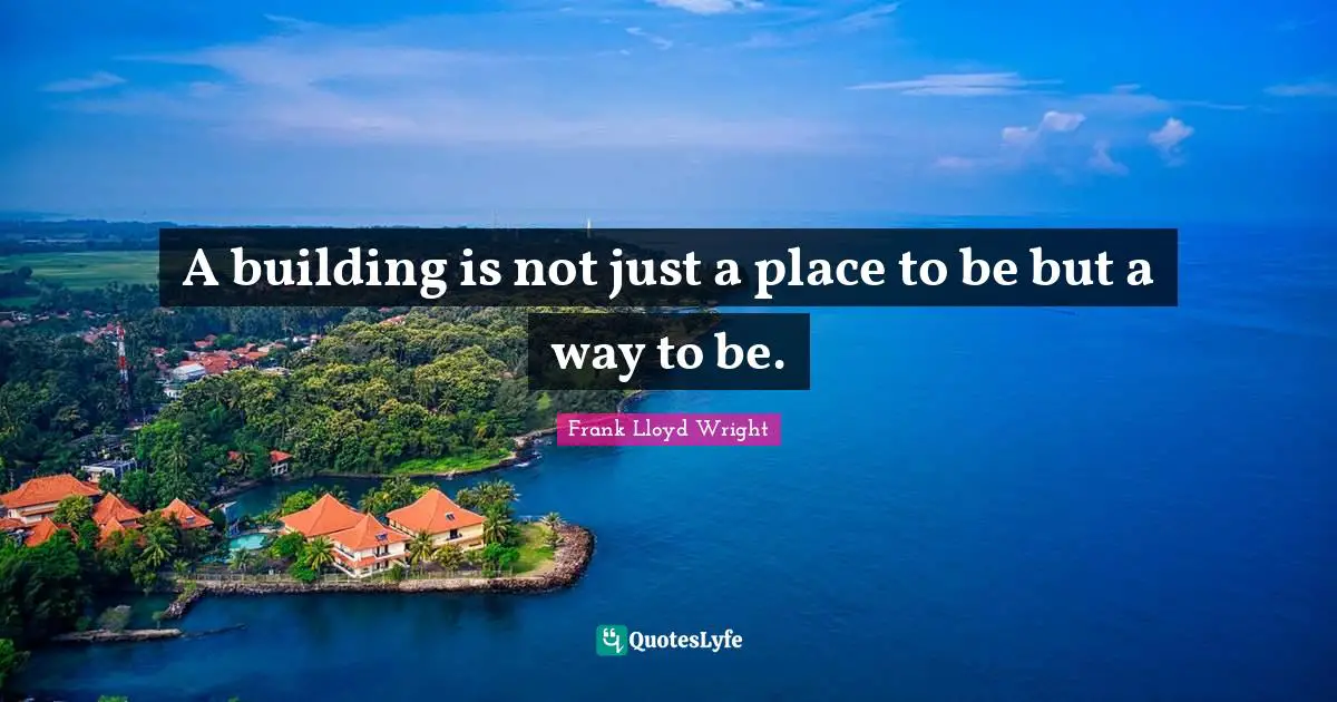 A building is not just a place to be but a way to be.