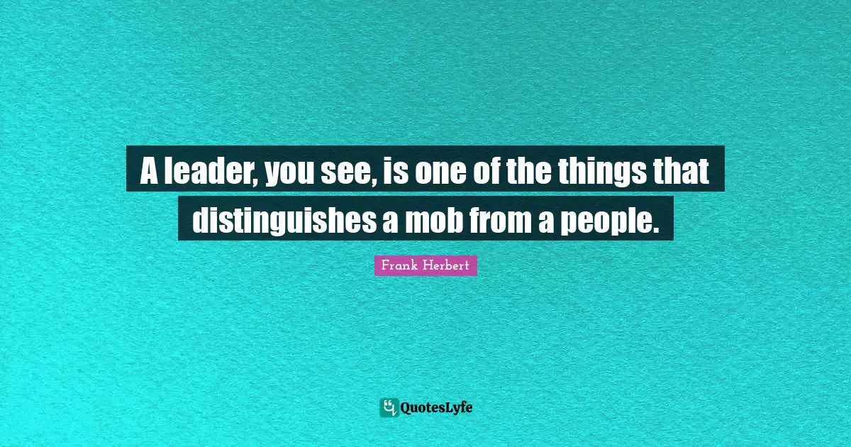 A leader, you see, is one of the things that distinguishes a mob from a people.