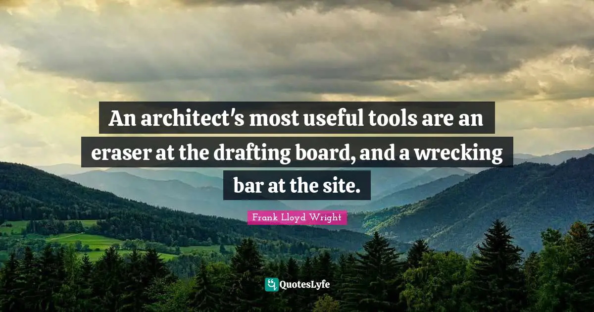 Boards Quotes: "An architect's most useful tools are an eraser at the drafting board, and a wrecking bar at the site."