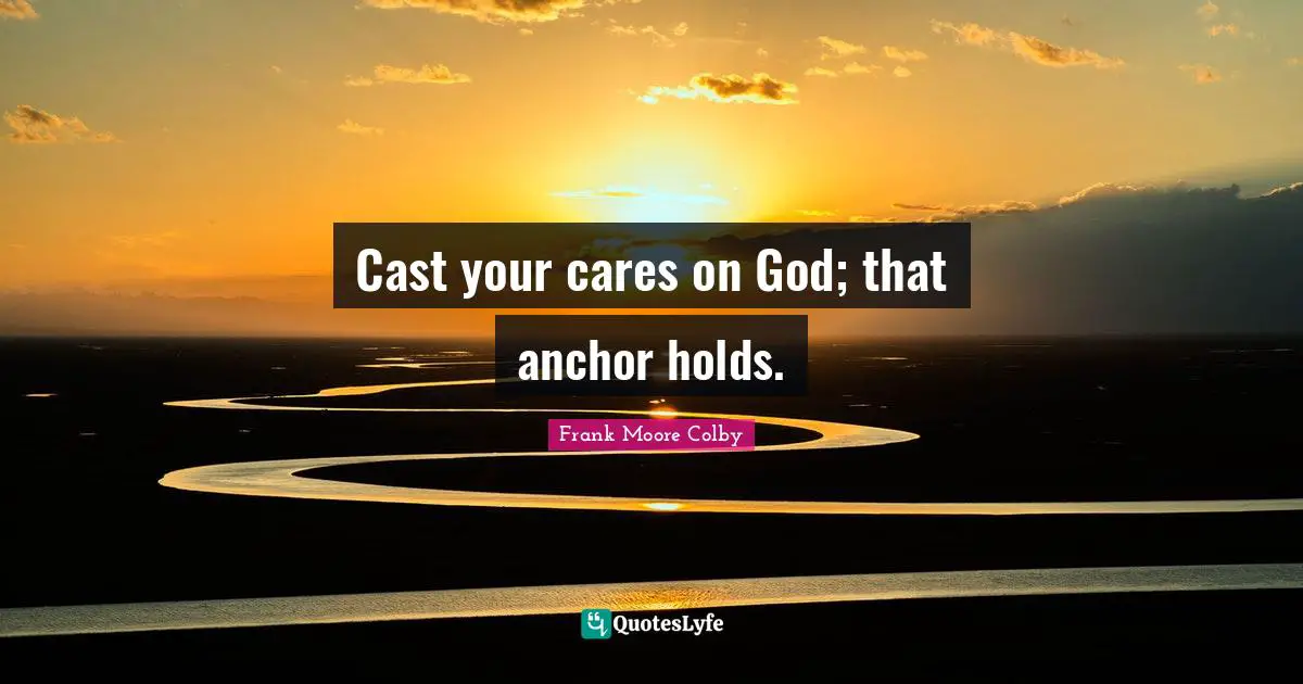 Cast your cares on God; that anchor holds.
