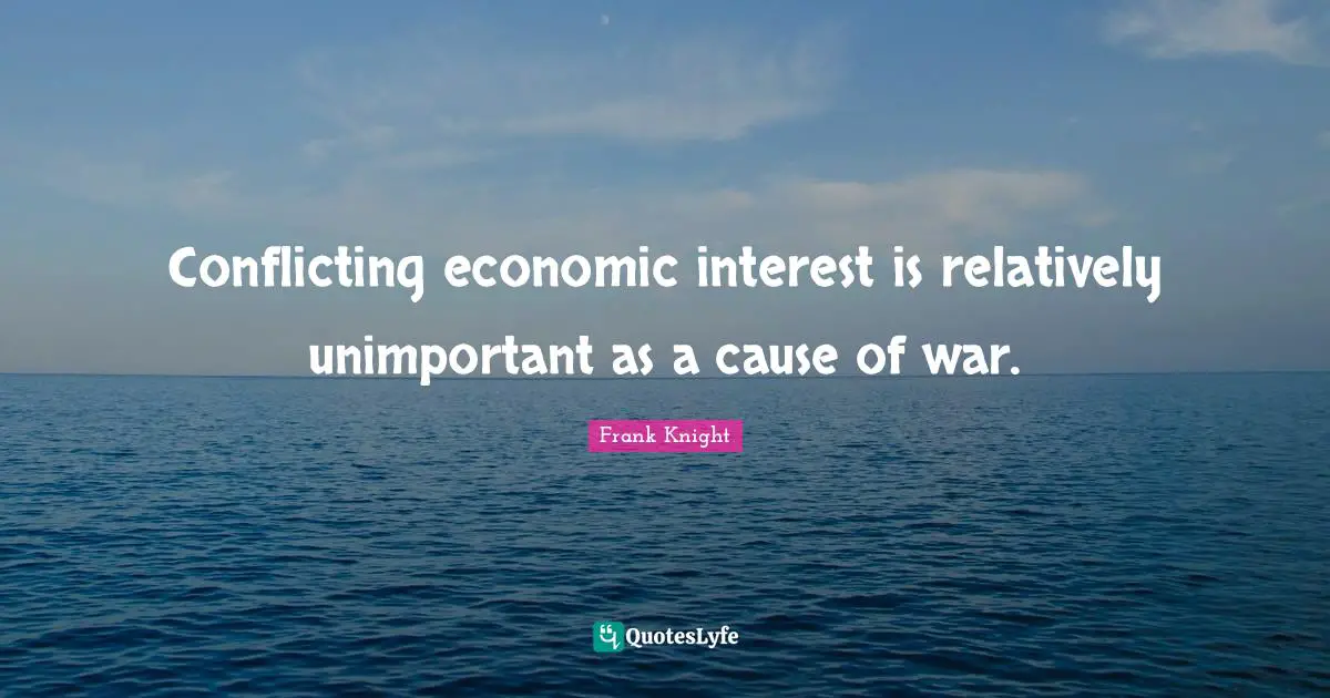 Conflicting economic interest is relatively unimportant as a cause of war.