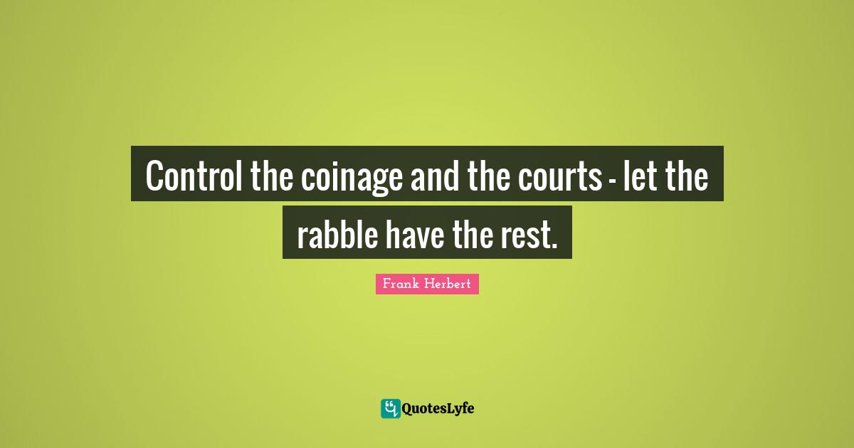 Frank Herbert Quotes: "Control the coinage and the courts — let the rabble have the rest."