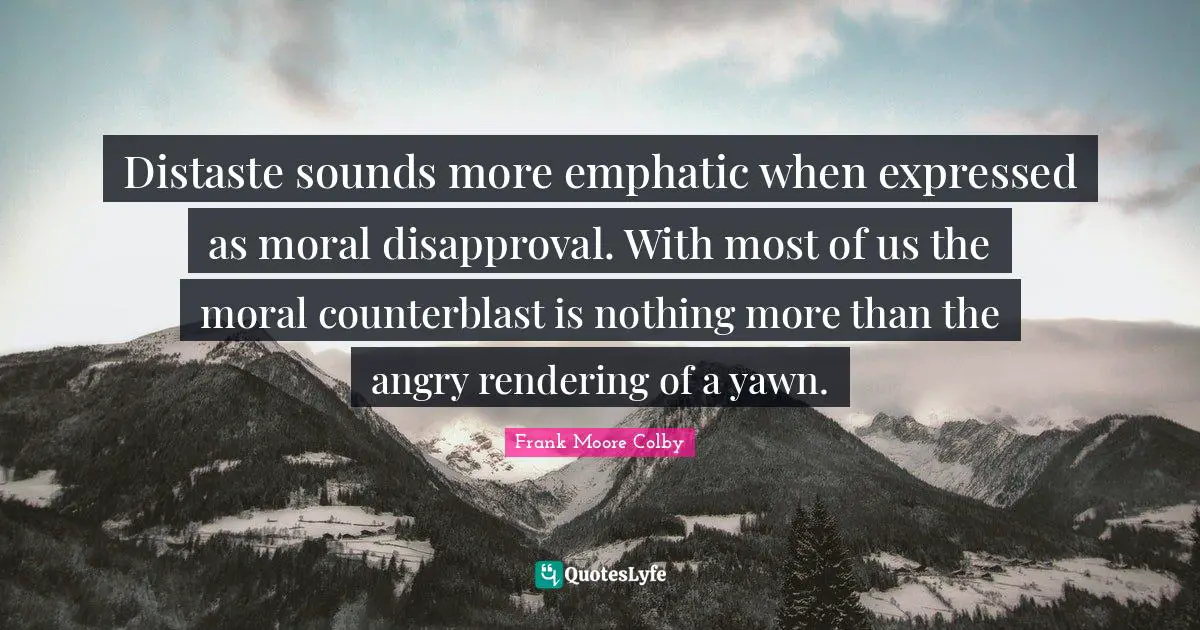 Rendering Quotes: "Distaste sounds more emphatic when expressed as moral disapproval. With most of us the moral counterblast is nothing more than the angry rendering of a yawn."