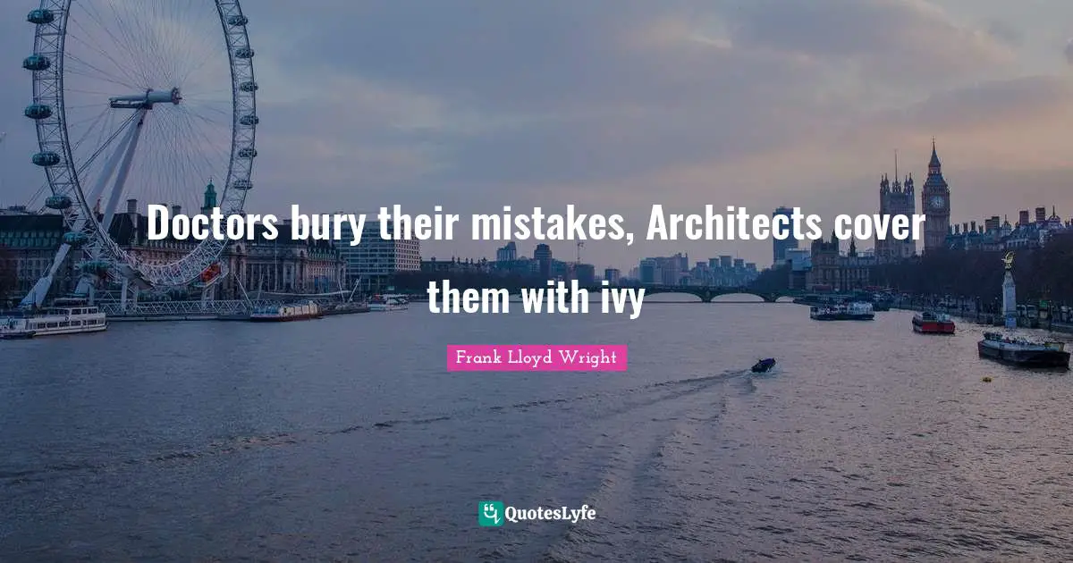 Doctors bury their mistakes, Architects cover them with ivy