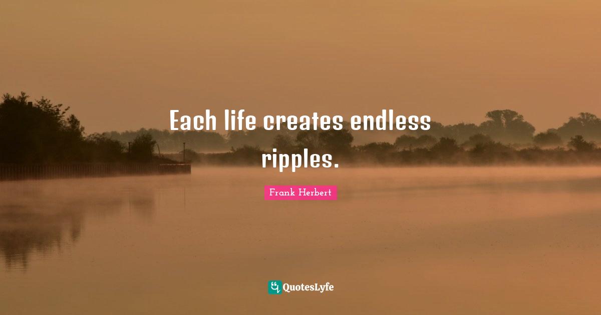 Each life creates endless ripples.