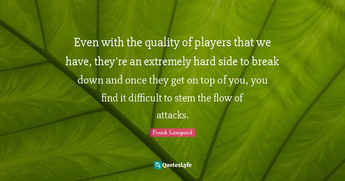 Even with the quality of players that we have, they're an extremely hard side to break down and once they get on top of you, you find it difficult to stem the flow of attacks.
