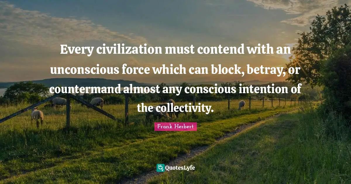 Every civilization must contend with an unconscious force which can block, betray, or countermand almost any conscious intention of the collectivity.