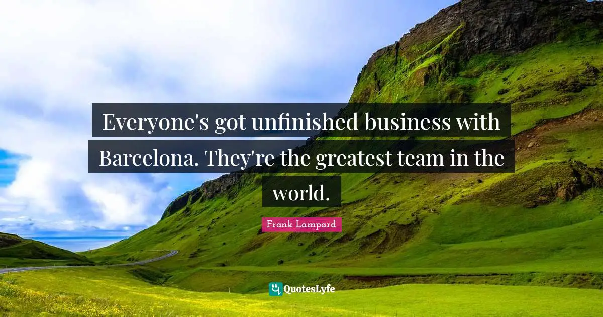 Everyone's got unfinished business with Barcelona. They're the greatest team in the world.