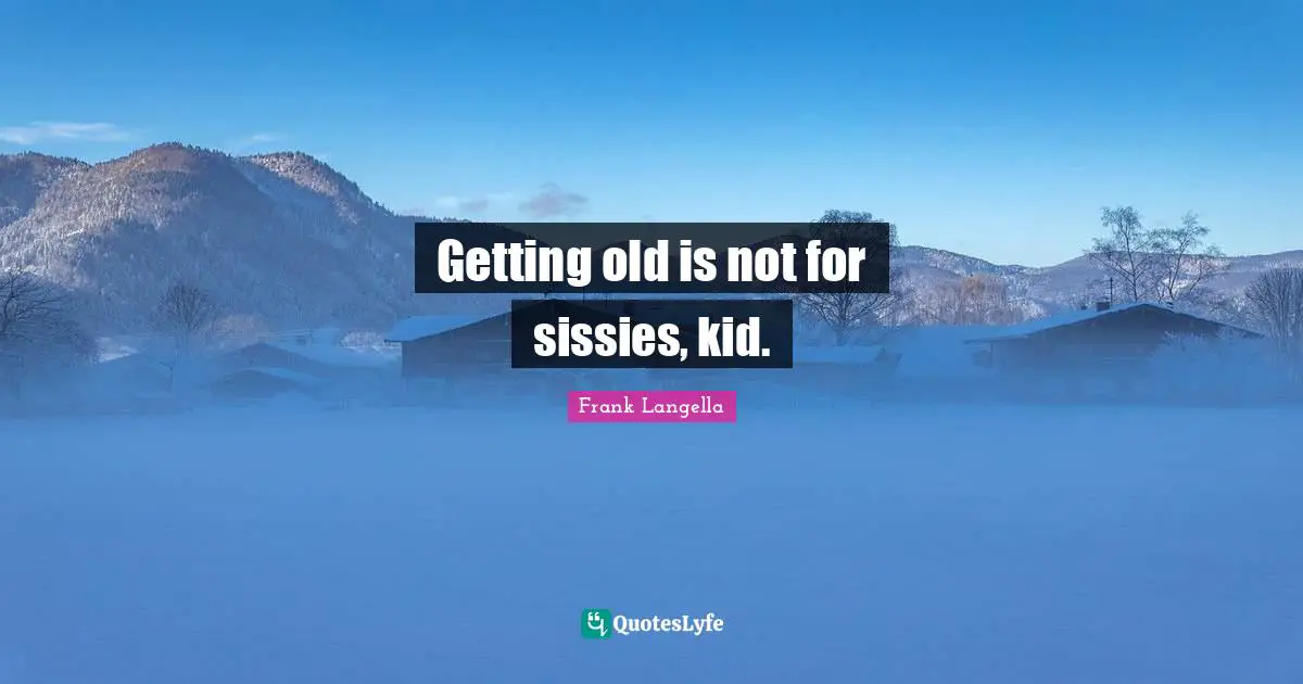 Getting Old Quotes: "Getting old is not for sissies, kid."