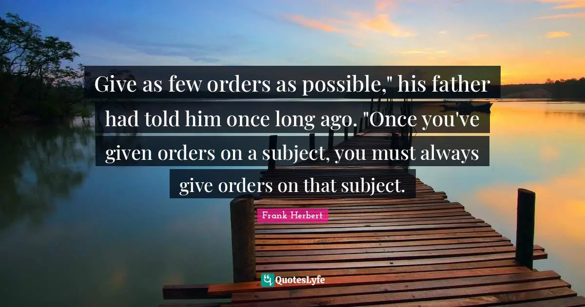 Give as few orders as possible," his father had told him once long ago. "Once you've given orders on a subject, you must always give orders on that subject.