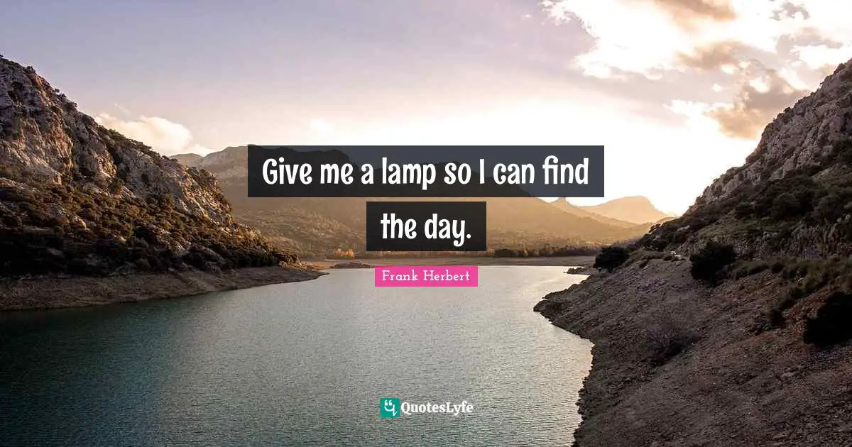 Give me a lamp so I can find the day.