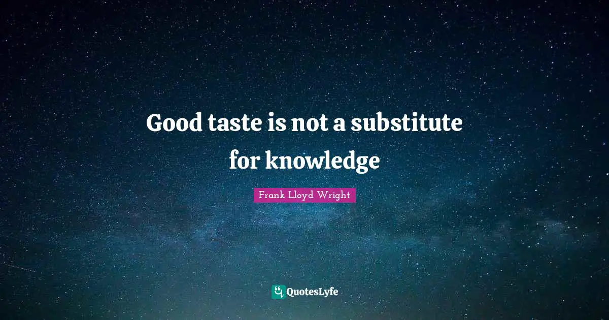 Good taste is not a substitute for knowledge