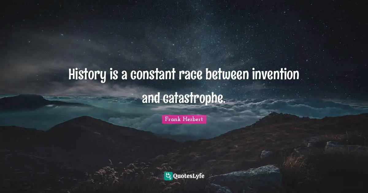History is a constant race between invention and catastrophe.