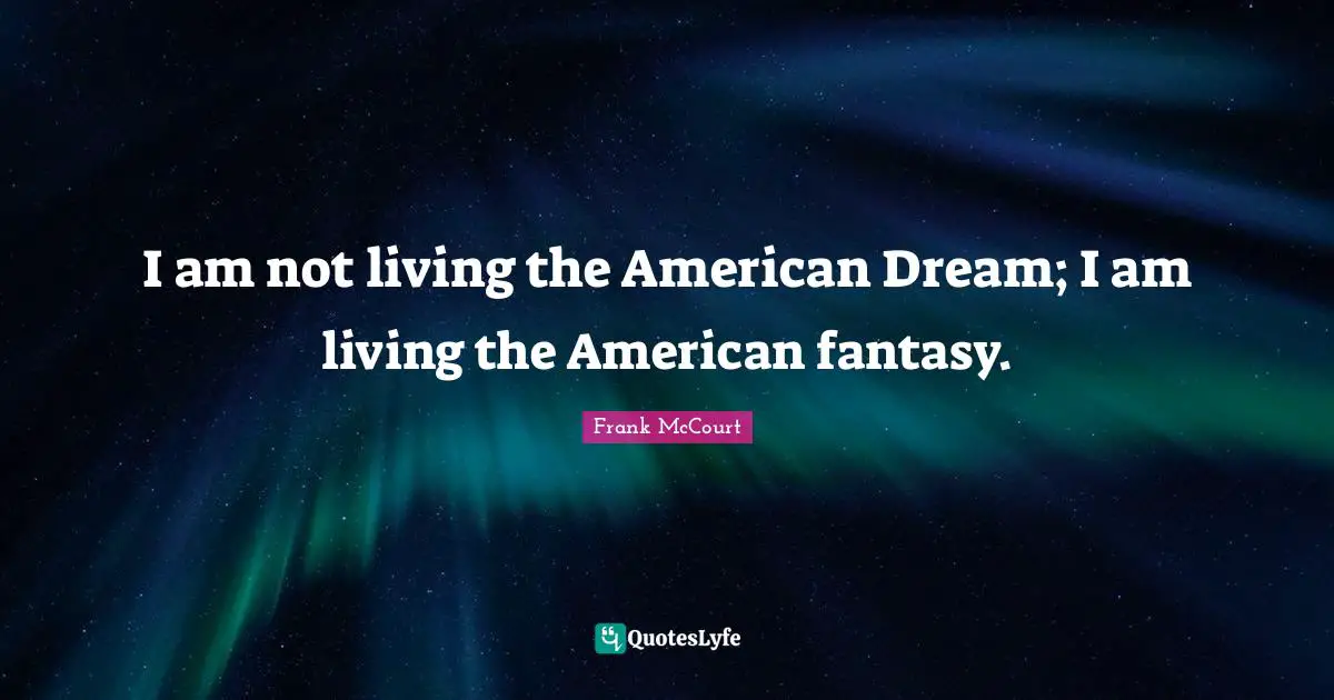 I am not living the American Dream; I am living the American fantasy.