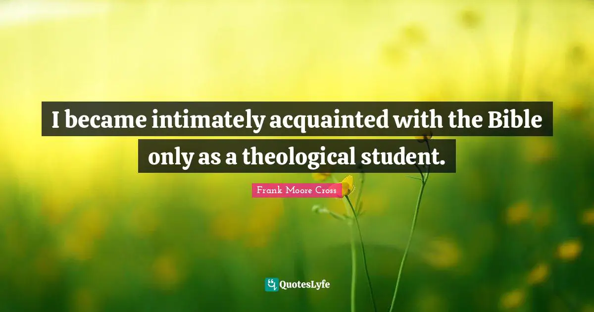 I became intimately acquainted with the Bible only as a theological student.