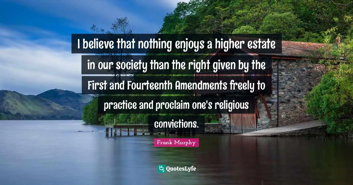 I believe that nothing enjoys a higher estate in our society than the right given by the First and Fourteenth Amendments freely to practice and proclaim one's religious convictions.