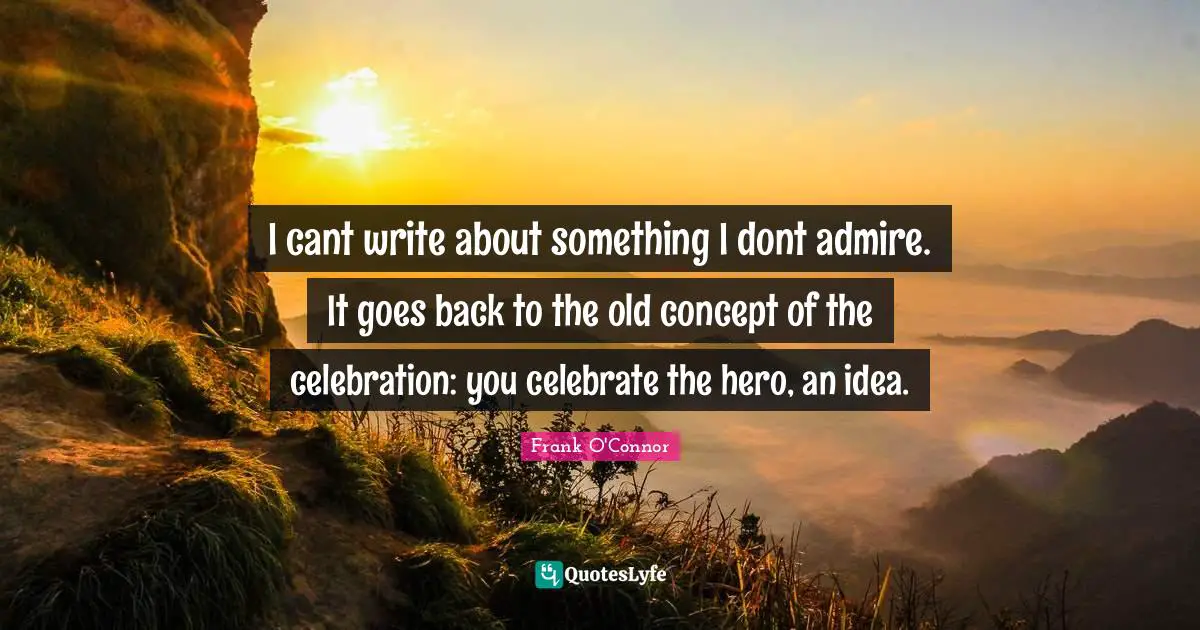 Celebration Quotes: "I cant write about something I dont admire. It goes back to the old concept of the celebration: you celebrate the hero, an idea."
