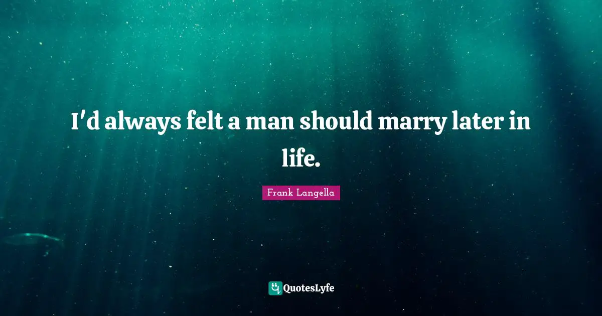 I'd always felt a man should marry later in life.