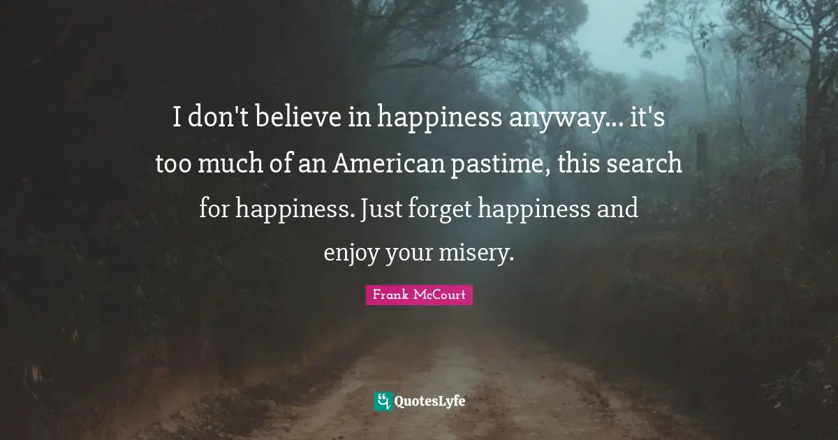 Pastime Quotes: "I don't believe in happiness anyway... it's too much of an American pastime, this search for happiness. Just forget happiness and enjoy your misery."