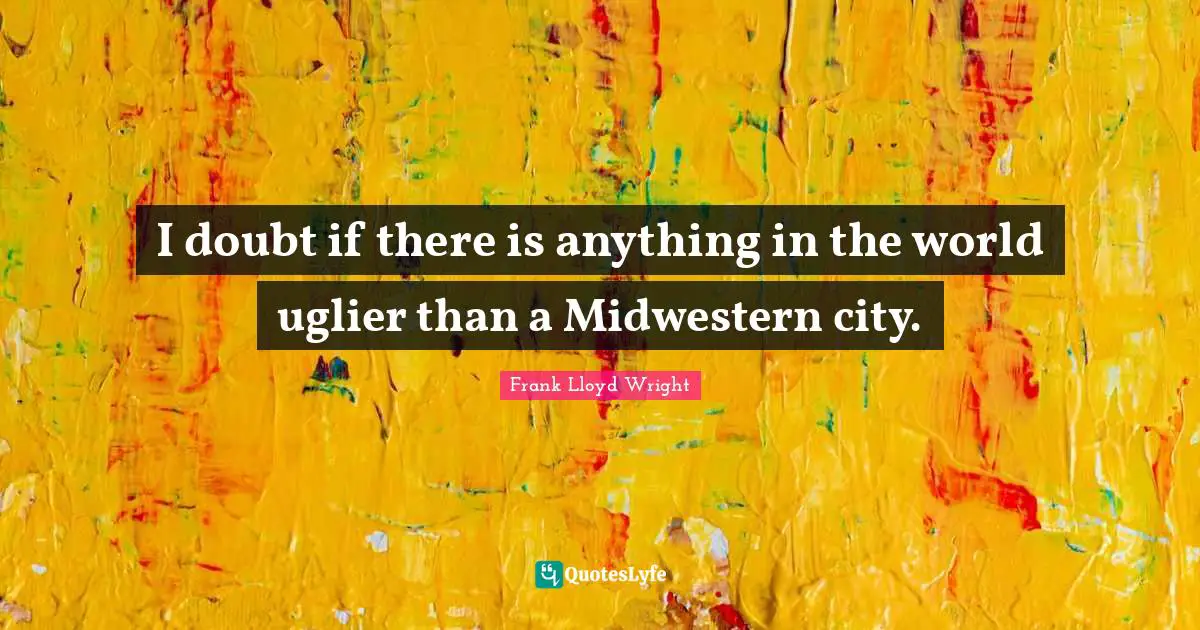I doubt if there is anything in the world uglier than a Midwestern city.