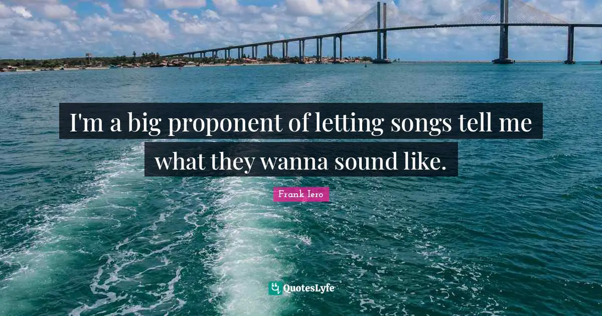 I'm a big proponent of letting songs tell me what they wanna sound like.