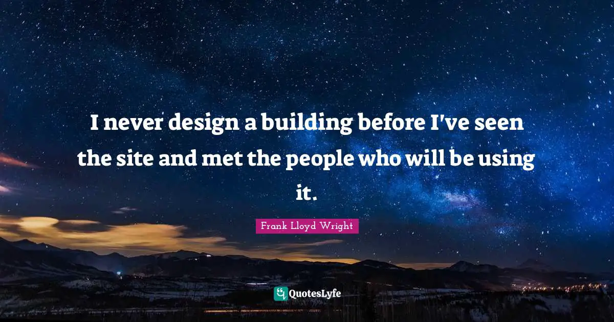 C. F. Lloyd Quotes: "I never design a building before I've seen the site and met the people who will be using it."