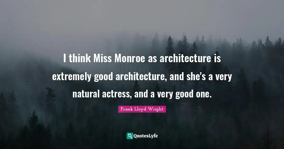 I think Miss Monroe as architecture is extremely good architecture, and she's a very natural actress, and a very good one.