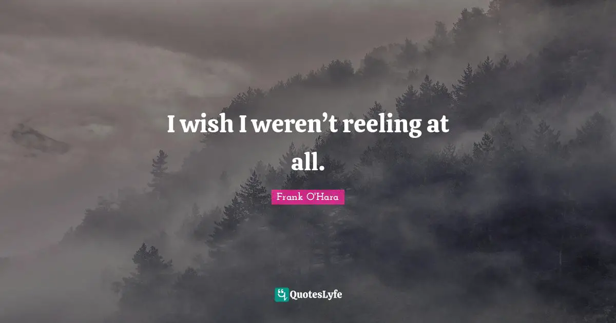 I wish I weren’t reeling at all.