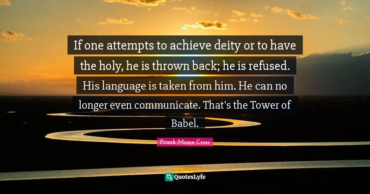 If one attempts to achieve deity or to have the holy, he is thrown back; he is refused. His language is taken from him. He can no longer even communicate. That's the Tower of Babel.