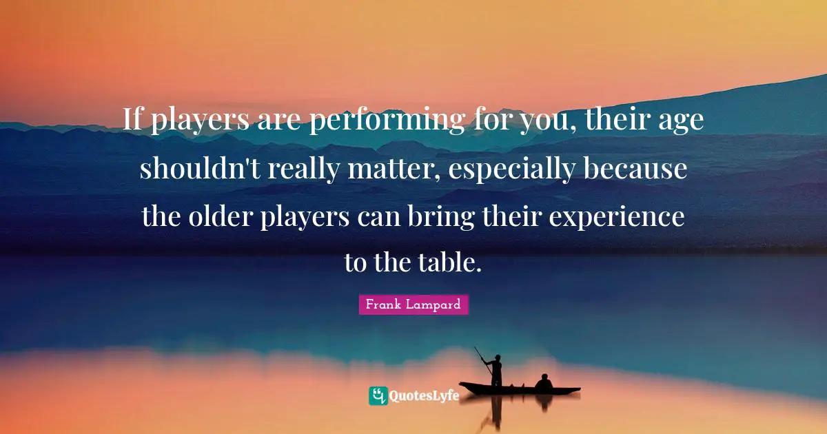If players are performing for you, their age shouldn't really matter, especially because the older players can bring their experience to the table.