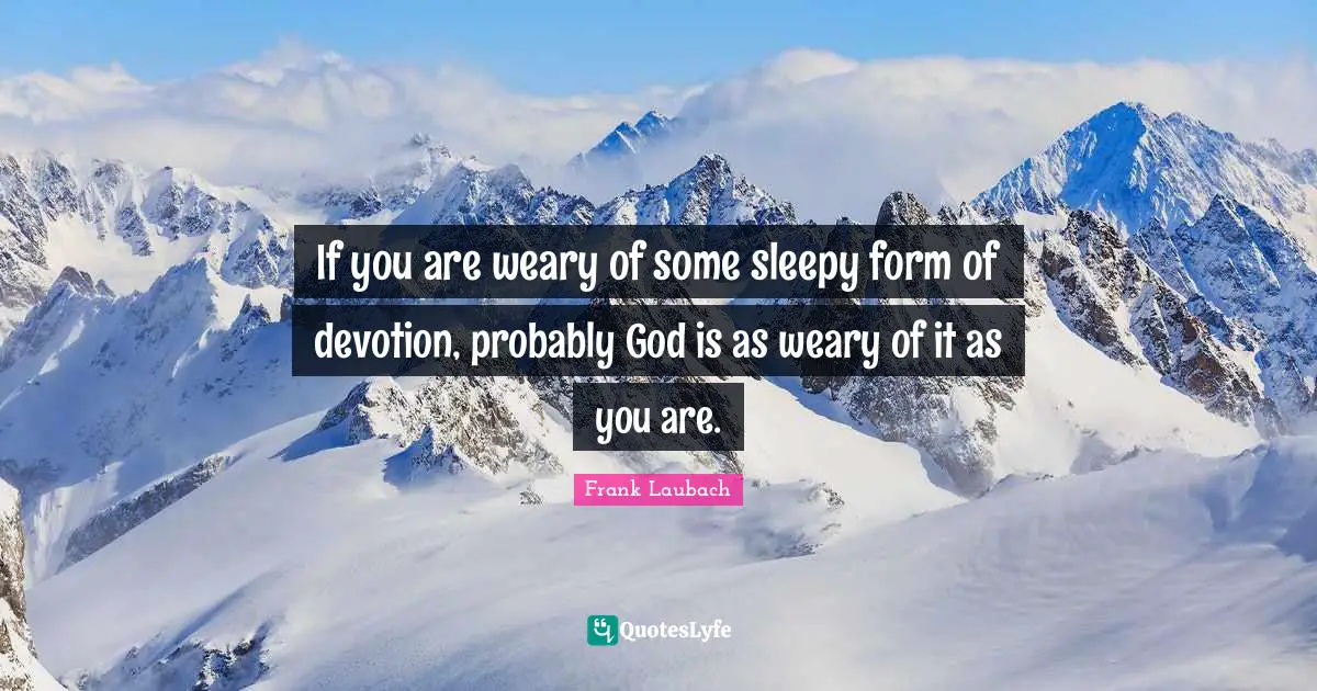 Weary Quotes: "If you are weary of some sleepy form of devotion, probably God is as weary of it as you are."