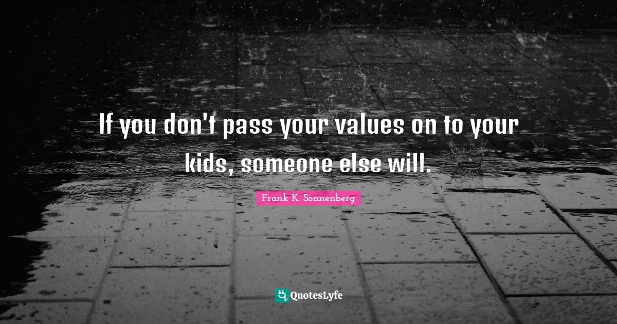 If you don't pass your values on to your kids, someone else will.