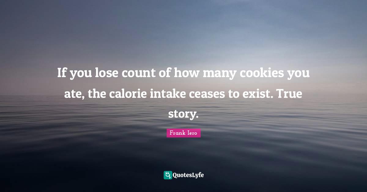 Story Quotes: "If you lose count of how many cookies you ate, the calorie intake ceases to exist. True story."