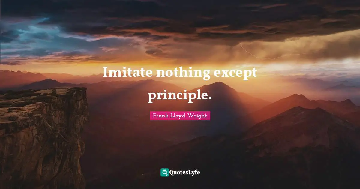 Imitate nothing except principle.