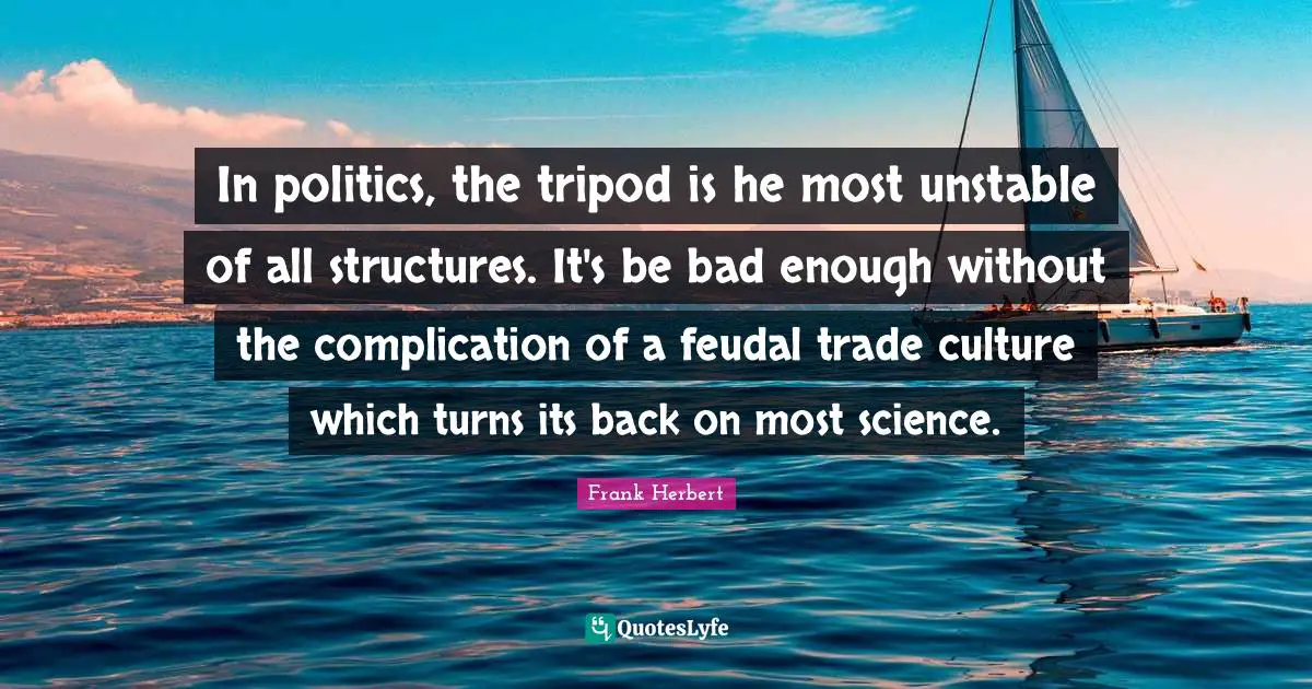 In politics, the tripod is he most unstable of all structures. It's be bad enough without the complication of a feudal trade culture which turns its back on most science.