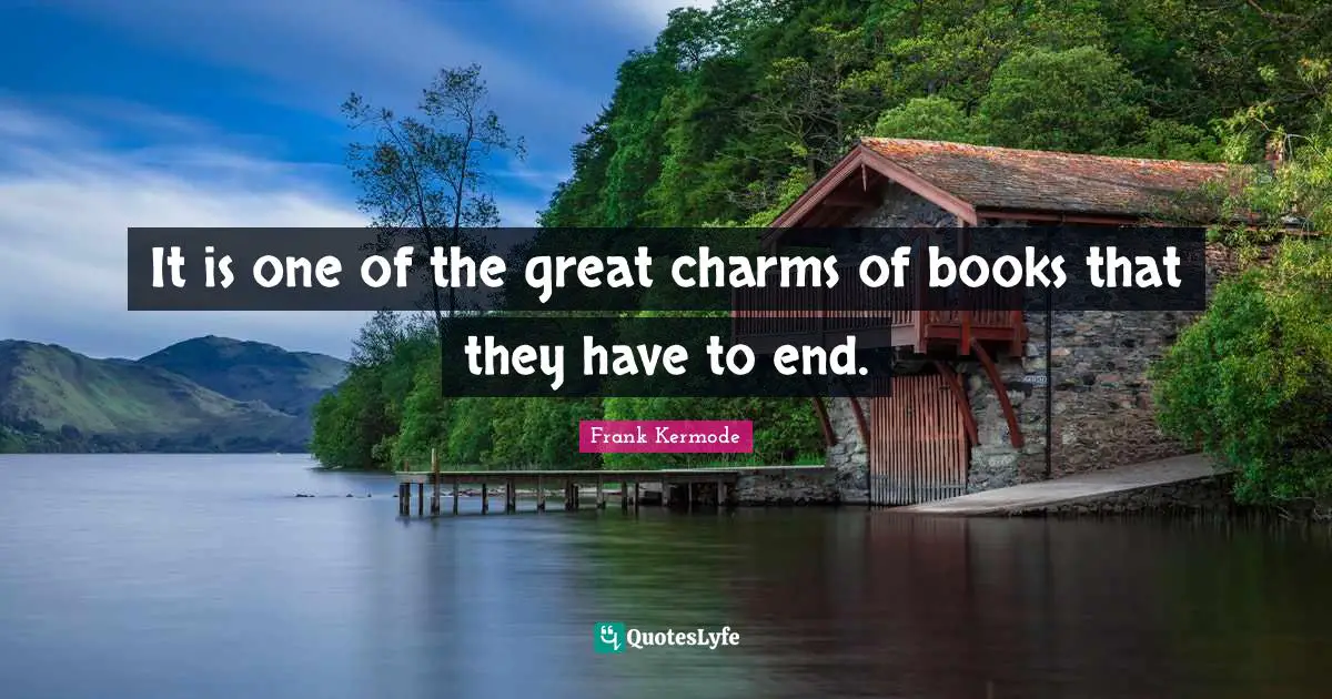It is one of the great charms of books that they have to end.