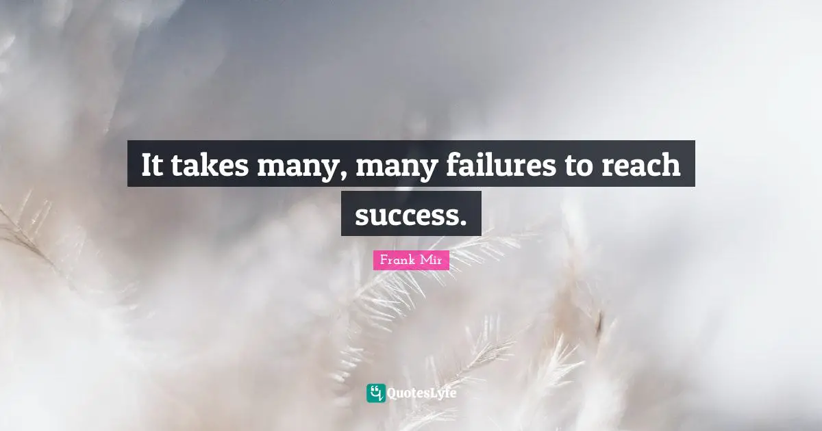 It takes many, many failures to reach success.