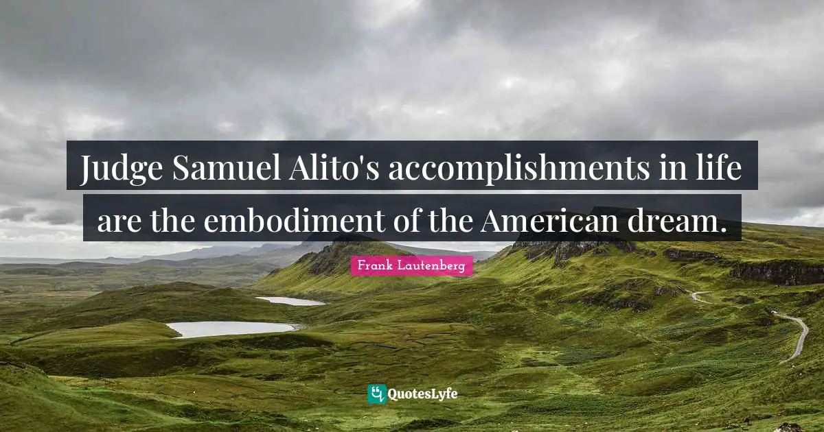 Judge Samuel Alito's accomplishments in life are the embodiment of the American dream.