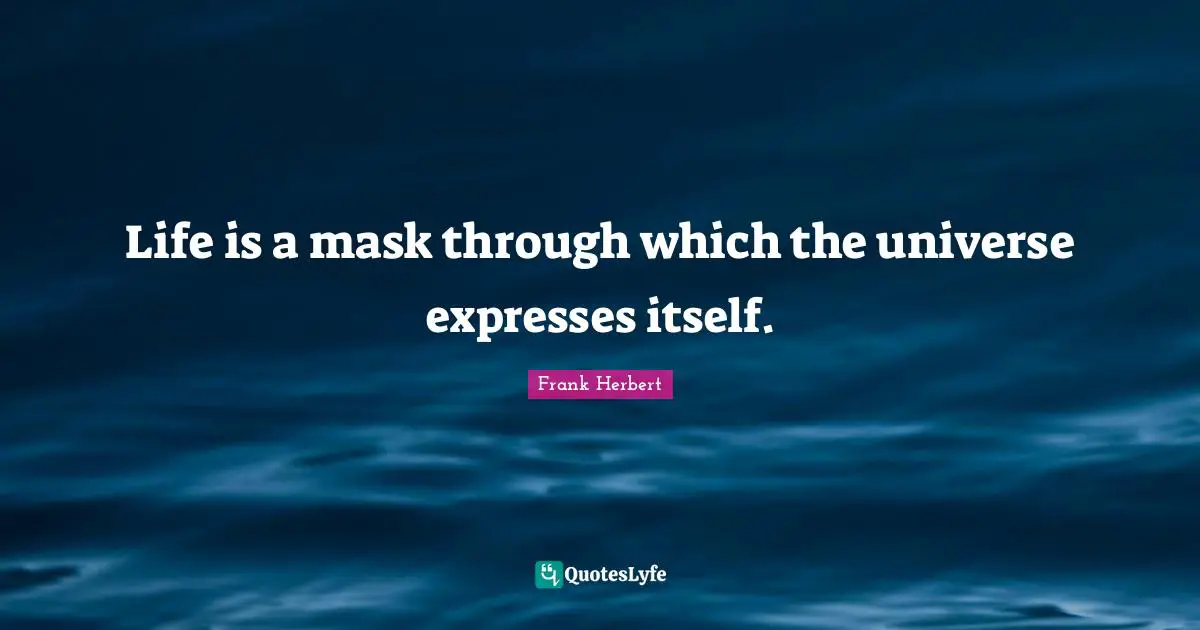 Frank Herbert Quotes: "Life is a mask through which the universe expresses itself."