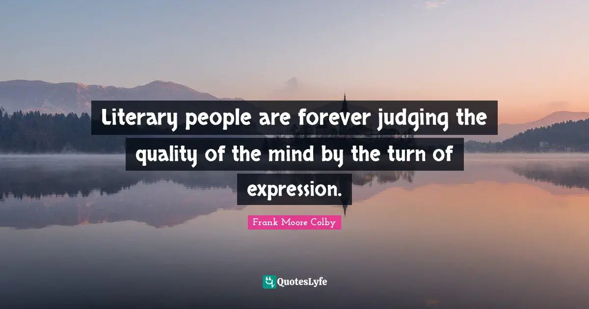 Literary people are forever judging the quality of the mind by the turn of expression.