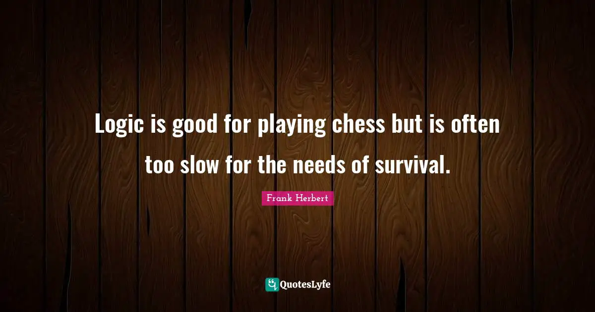 Playing Chess Quotes: "Logic is good for playing chess but is often too slow for the needs of survival."