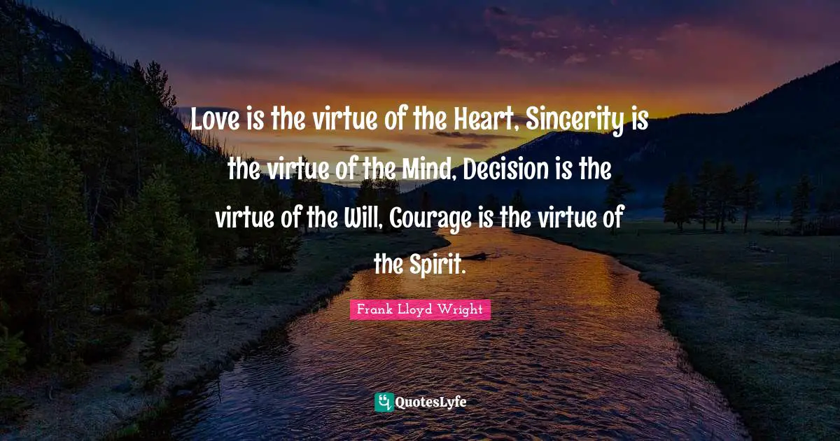 Sincerity Quotes: "Love is the virtue of the Heart, Sincerity is the virtue of the Mind, Decision is the virtue of the Will, Courage is the virtue of the Spirit."