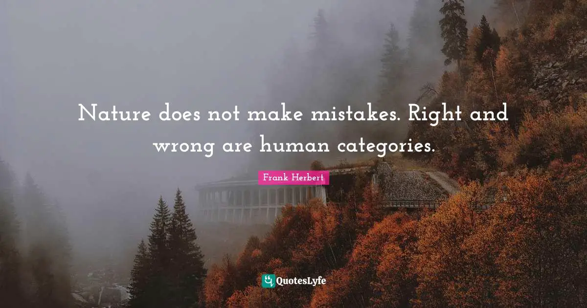 Categories Quotes: "Nature does not make mistakes. Right and wrong are human categories."