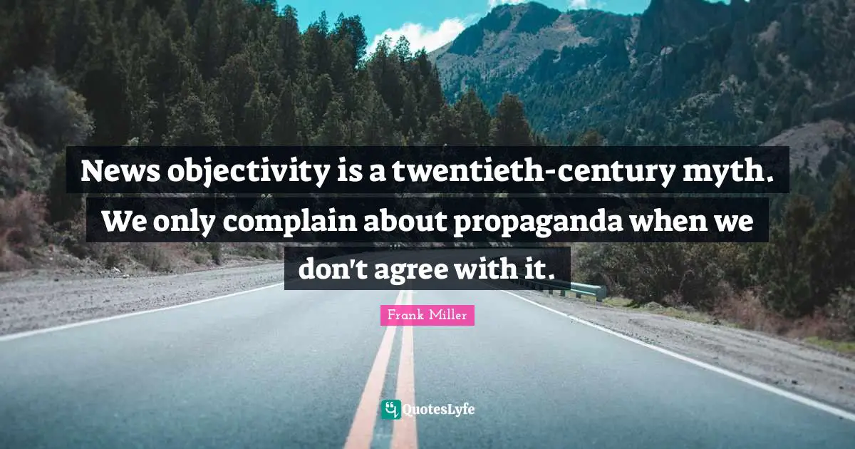 Objectivity Quotes: "News objectivity is a twentieth-century myth. We only complain about propaganda when we don't agree with it."